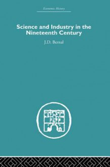 Science and Industry in the Nineteenth Century - J.D. Bernal, Bernal J. D.