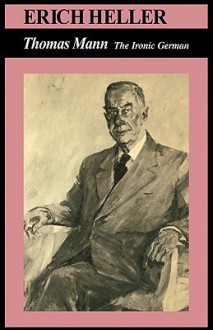 Thomas Mann: The Ironic German - Erich Heller