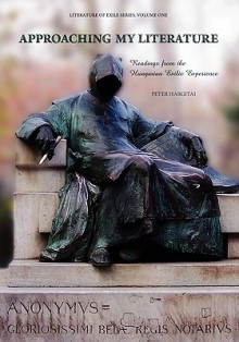 Approaching My Literature: Readings from the Hungarian Exilic Experience (Volume 1) - Peter Hargitai