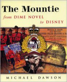 The Mountie From Dime Novel To Disney - Michael Dawson