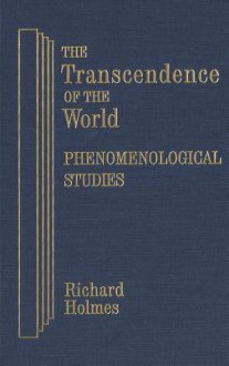 The Transcendence of the World: Phenomenological Studies - Richard Holmes