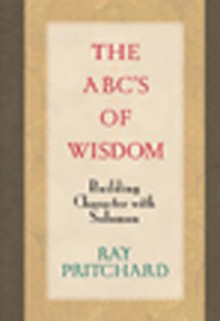 The ABC's of Wisdom: Building Character with Solomon - Ray Pritchard