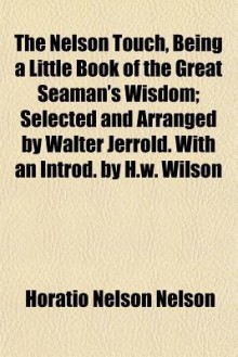 The Nelson Touch, Being a Little Book of the Great Seaman's Wisdom; Selected and Arranged by Walter Jerrold. with an Introd. by H.W. Wilson - Horatio Nelson