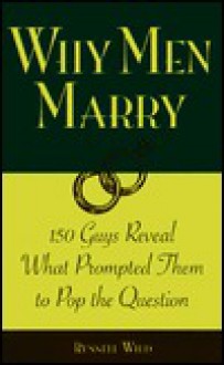 Why Men Marry: 150 Guys Reveal What Prompted Them to Pop the Question - Russell Wild