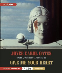 Give Me Your Heart: Tales of Mystery and Suspense - Joyce Carol Oates