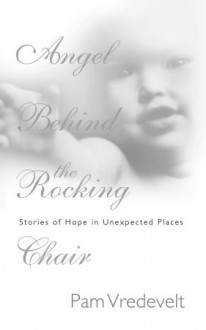 Angel Behind the Rocking Chair: Stories of Hope in Unexpected Places - Pam Vredevelt