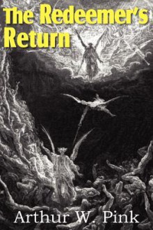 The Redeemer's Return: A Premilliennial View Of Our Lord's Return - Arthur W. Pink