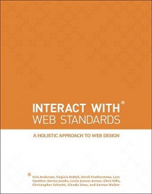 InterACT with Web Standards: A holistic approach to web design - Erin Anderson, Virginia DeBolt, Derek Featherstone, Lars Gunther, Denise R. Jacobs, Leslie Jensen-Inman, Chris Mills, Terry Morris, Christopher Schmitt, Glenda Sims, Aarron Walter