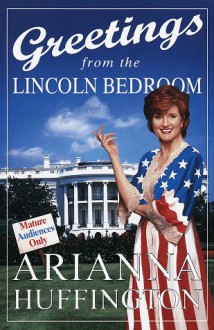 Greetings from the Lincoln Bedroom - Arianna Huffington