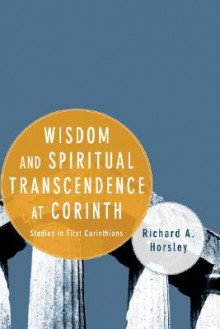 Wisdom and Spiritual Transcendence at Corinth: Studies in First Corinthians - Richard A. Horsley