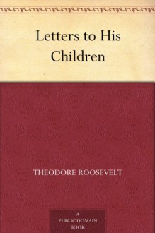 Letters to His Children - Theodore Roosevelt