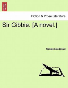 Sir Gibbie. [A Novel.] - George MacDonald