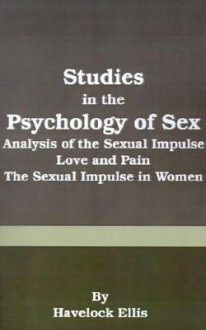 Studies in the Psychology of Sex: Analysis of the Sexual Impulse, Love and Pain, the Sexual Impulse in Women - Havelock Ellis