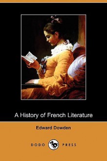 A History of French Literature (Dodo Press) - Edward Dowden, Edmund Gosse