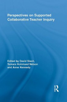 Perspectives on Supported Collaborative Teacher Inquiry (Routledge Research in Education) - David Slavit, Tamara Holmlund Nelson, Anne Kennedy