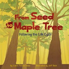 From Seed to Maple Tree: Following the Life Cycle - Laura Purdie Salas, Jeff Yesh