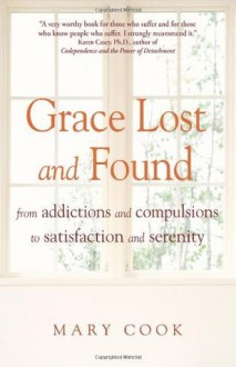 Grace Lost and Found: From Addictions and Compulsions to Satisfaction and Serenity - Mary Cook