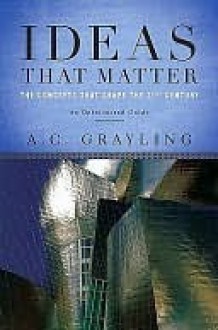 Ideas That Matter: The Concepts That Shape the 21st Century - A.C. Grayling