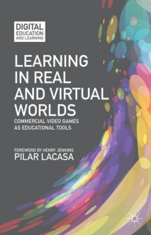 Learning in Real and Virtual Worlds: Commercial Video Games as Educational Tools (Digital Education and Learning) - Pilar Lacasa, Henry Jenkins