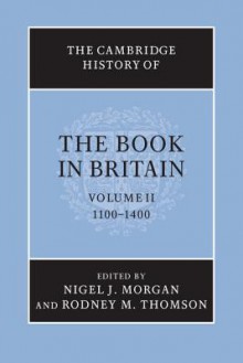 The Cambridge History of the Book in Britain: Volume 2, 1100 1400 - Nigel Morgan, Rodney M. Thomson