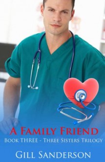 A Family Friend - An Accent Amour Medical Romance (The Three Sister Series) - Gill Sanderson