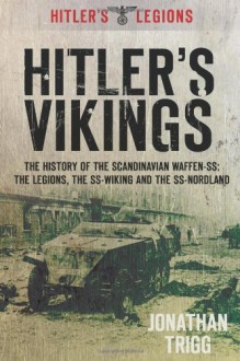 Hitler's Vikings: The History of the Scandinavian Waffen-SS: The Legions, the SS-Wiking and the SS-Nordland - Jonathan Trigg