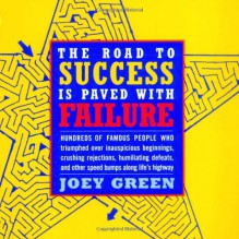 The Road to Success is Paved with Failure : How Hundreds of Famous People Triumphed Over Inauspicious Beginnings, Crushing Rejection, Humiliating Defeats and Other Speed Bumps Along Life's Highway - Joey Green