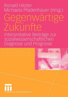 Gegenwartige Zukunfte: Interpretative Beitrage Zur Sozialwissenschaftlichen Diagnose Und Prognose - Ronald Hitzler, Michaela Pfadenhauer