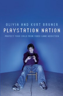 Playstation Nation: Protect Your Child from Video Game Addiction - Olivia Bruner,Kurt Bruner