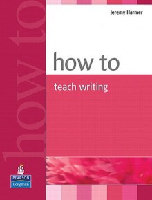 How to Teach Writing - Jeremy Harmer