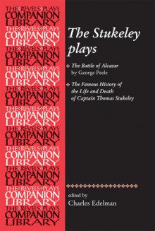 The Stukeley Plays: 'The Battle of Alcazar' by George Peel and 'The Famous History of the Life and Death of Captain Thomas Stukeley' (Revels Plays Companions Library) - Charles Edelman