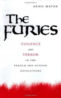 The Furies: Violence and Terror in the French and Russian Revolutions. - Arno J. Mayer