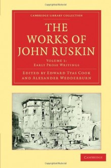 The Works of John Ruskin, Volume 1: Early Prose Writings - John Ruskin, Edward Tyas Cook, Alexander Wedderburn