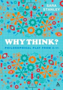 Why Think?: Philosophical Play from 3-11 - Sara Stanley