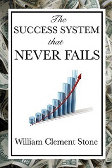 The Success System That Never Fails - W. Clement Stone