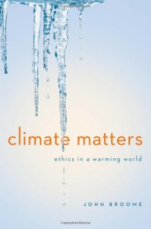 Climate Matters: Ethics In A Warming World - John Broome