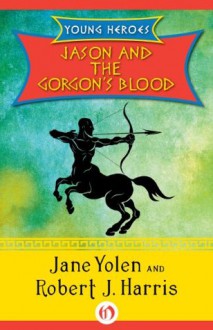 Jason and the Gorgon's Blood (Young Heroes) - Robert J. Harris, Jane Yolen