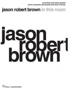 Jason Robert Brown - In This Room: Vocal Duet and String Quartet Plus Piano/Vocal Duet Version Score and Parts - Jason Robert Brown, Hal Leonard Publishing Corporation