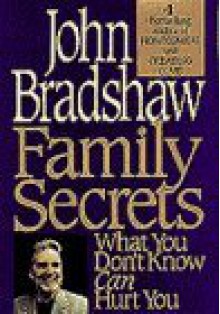 Family Secrets: What You Don't Know Can Hurt You - John Bradshaw