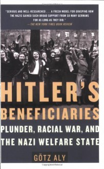 Hitler's Beneficiaries: Plunder, Racial War, and the Nazi Welfare State - Götz Aly