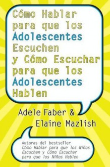 Cómo Hablar para que los Adolescentes Escuchen y Cómo Escuchar (Spanish Edition) - Adele Faber, Elaine Mazlish