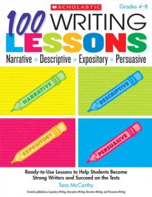 100 Writing Lessons: Narrative � Descriptive � Expository � Persuasive: Ready-to-Use Lessons to Help Students Become Strong Writers and Succeed on the Tests - Tara McCarthy