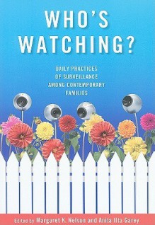 Who's Watching?: Daily Practices of Surveillance Among Contemporary Families - Margaret K. Nelson, Anita Ilta Garey