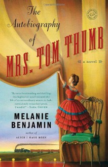 The Autobiography of Mrs. Tom Thumb: A Novel - Melanie Benjamin