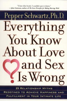 Everything You Know About Love and Sex Is Wrong - Pepper Schwartz