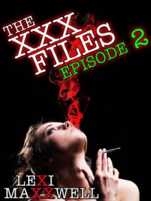 The XXX Files Episode 2 (A paranormal erotic serial) - Lexi Maxxwell