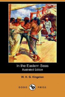 In the Eastern Seas (Illustrated Edition) (Dodo Press) - W.H.G. Kingston