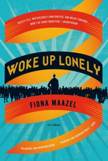 Woke Up Lonely: A Novel - Fiona Maazel