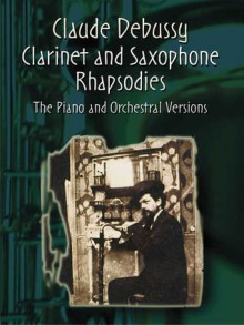 Clarinet and Saxophone Rhapsodies: The Piano and Orchestral Versions in One Volume - Claude Debussy