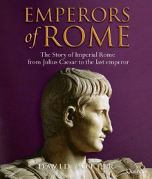 Emperors of Rome: Imperial Rome from Julius Caesar to the Last Emperor - David Stone Potter